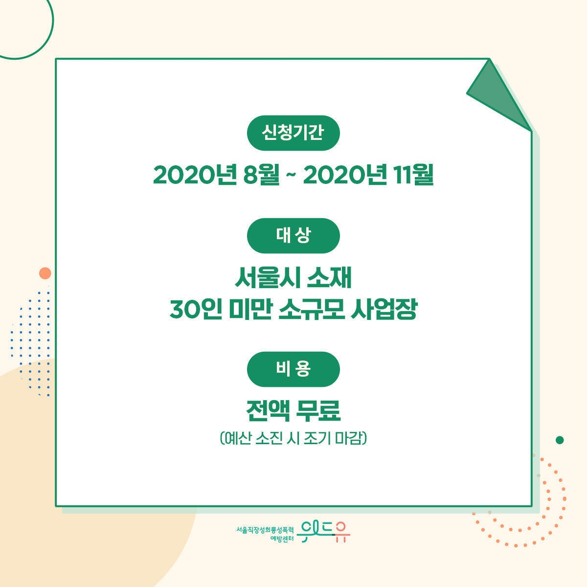 카드뉴스 3장 시작 (신청기간 : 2020년 8월 ~ 2020년 11월 | 대상 : 서울시 소재 30인 미만 소규모 사업장 | 비용 : 전액 무료 (예산 소진 시 조기 마감)) 위드유 서울직장성희롱성폭력예방센터. 카드뉴스 3장 끝