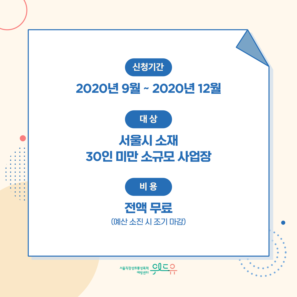 카드뉴스 3장 시작 (신청기간 : 2020년 9월 ~ 2020년 12월 | 대상 : 서울시 소재 30인 미만 소규모 사업장 | 비용 : 전액 무료 (예산 소진 시 조기 마감)) 위드유 서울직장성희롱성폭력예방센터. 카드뉴스 3장 끝