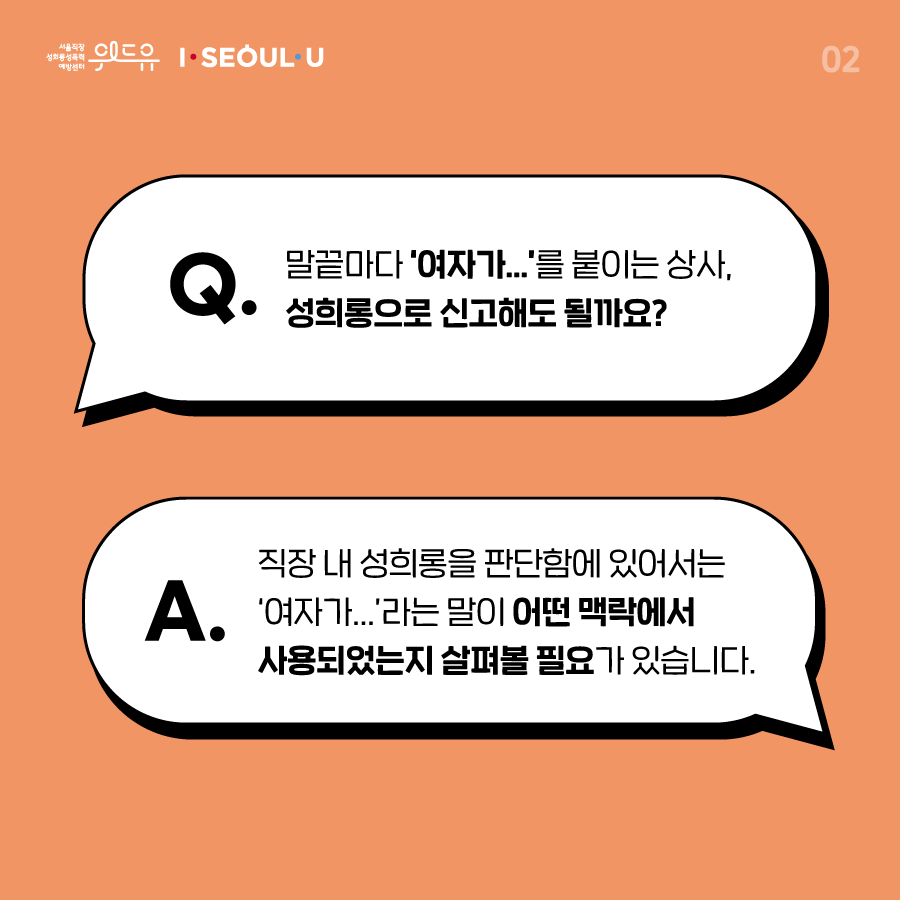 카드뉴스 2장 시작 (Q. 말끝마다 ‘여자가...‘를 붙이는 상사, 성희롱으로 신고해도 될까요? A. 직장 내 성희롱을 판단함에 있어서는 ‘여자가...‘라는 말이 어떤 맥락에서 사용되었는지 살펴볼 필요가 있습니다.) 위드유 서울직장성희롱성폭력예방센터, I SEOUL U. 카드뉴스 2장 끝
