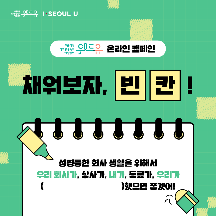 카드뉴스 1장 시작 (위드유 온라인 캠페인 채워보자, 빈칸! 성평등한 회사 생활을 위해서 우리 회사가, 상사가, 내가, 동료가, 우리가 (OOO)했으면 좋겠어!) 위드유 서울직장성희롱성폭력예방센터, I SEOUL U. 카드뉴스 1장 끝