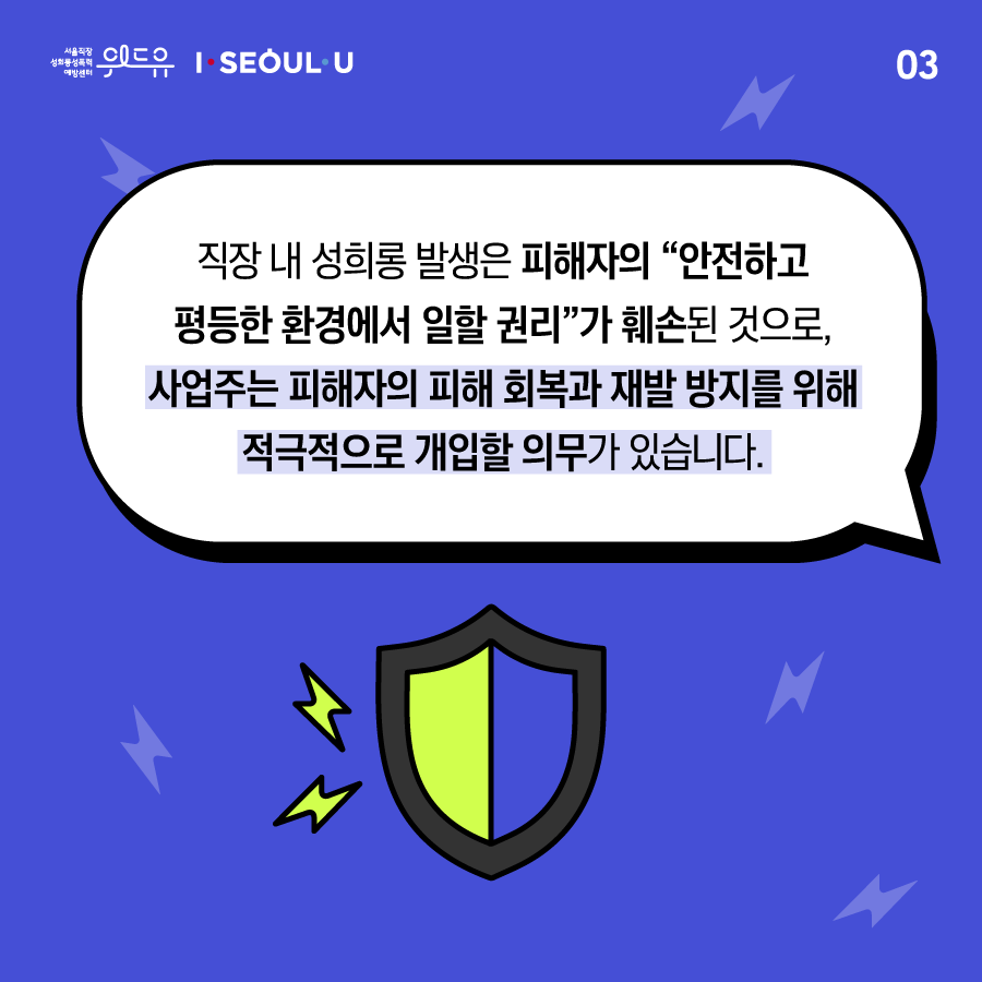 ﻿카드뉴스 3장 시작 (직장 내 성희롱 발생은 피해자의 “안전하고 평등한 환경에서 일할 권리“가 훼손된 것으로, 사업주는 피해자의 피해 회복과 재발 방지를 위해 적극적으로 개입할 의무가 있습니다.) 위드유 서울직장성희롱성폭력예방센터, I SEOUL U. 카드뉴스 3장 끝