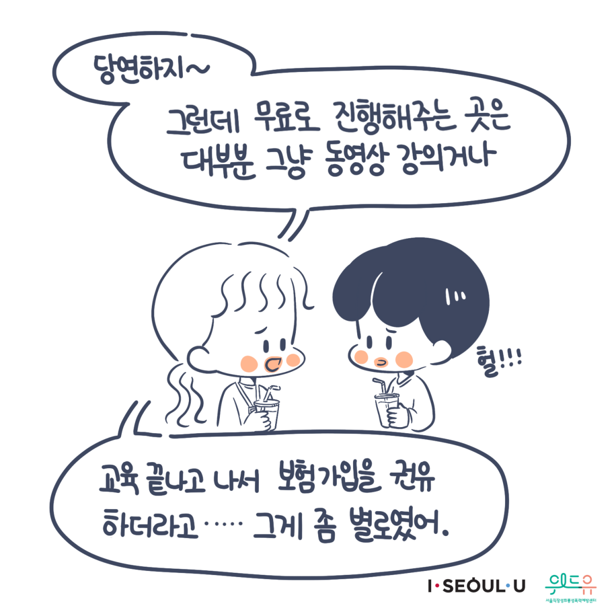 카드뉴스 2장 시작 (“당연하지~그런데 무료로 진행해주는 곳은 대부분 그냥 동영상 강의거나 교육 끝나고 나서 보험가입을 권유하더라고......그게 좀 별로였어.“ “헐!!!“) I SEOUL U, 위드유 서울직장성희롱성폭력예방센터. 카드뉴스 2장 끝