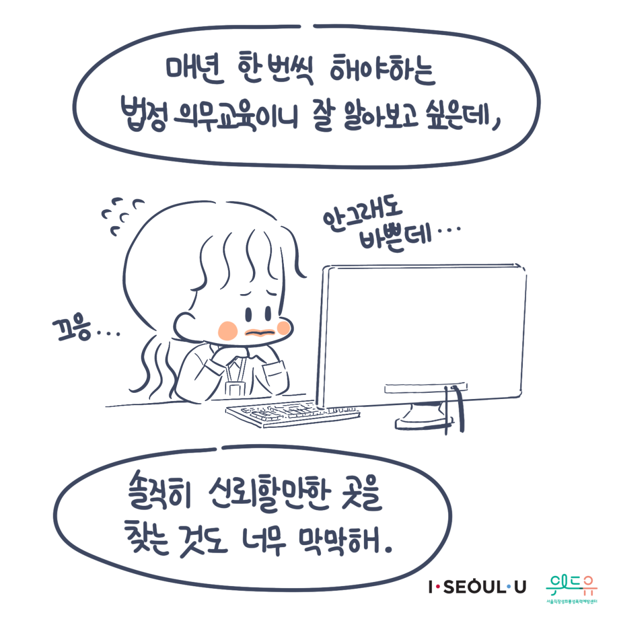 카드뉴스 4장 시작 (“매년 한 번씩 해야 하는 법정 의무교육이니 잘 알아보고 싶은데, 솔직히 신뢰할 만한 곳을 찾는 것도 너무 막막해.“ “끄응...안 그래도 바쁜데...“) I SEOUL U, 위드유 서울직장성희롱성폭력예방센터. 카드뉴스 4장 끝