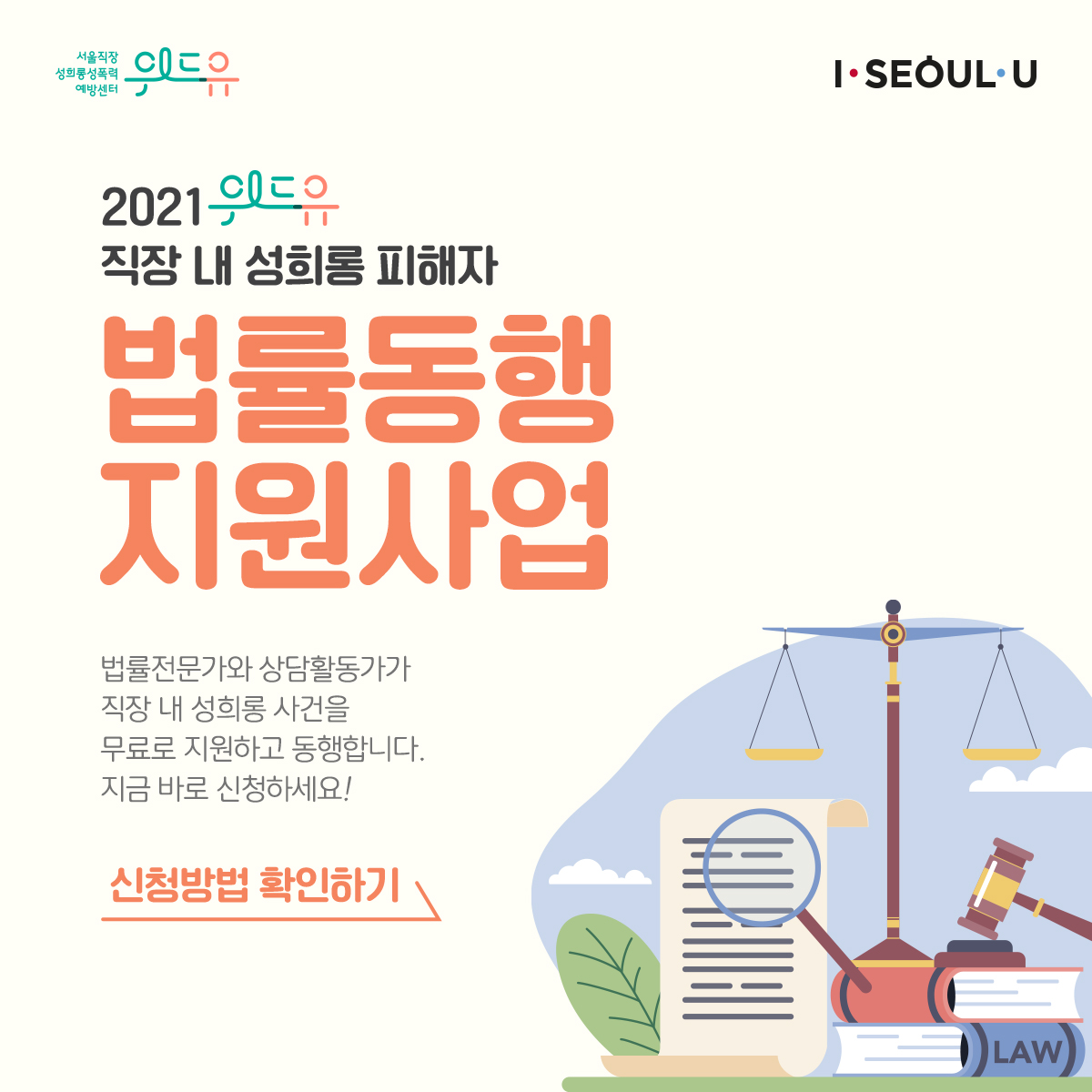 카드뉴스 1장 시작 (위드유 서울직장성희롱성폭력예방센터, I SEOUL U. 2021 위드유 직장 내 성희롱 피해자 법률동행 지원사업 법률전문가와 상담활동가가 직장 내 성희롱 사건을 무료로 지원하고 동행합니다. 지금 바로 신청하세요! 신청방법 확인하기) 카드뉴스 1장 끝