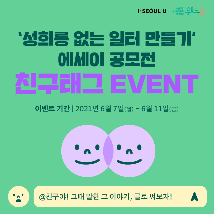 카드뉴스 1장 시작. 성희롱 없는 일터 만들기 에세이 공모전 친구태그 이벤트. 이벤트 기간은 2021년 6월 7일부터 6월 11일까지입니다. 친구태그, 친구야! 그때 말한 그 이야기, 글로 써보자! 카드뉴스 1장 끝.