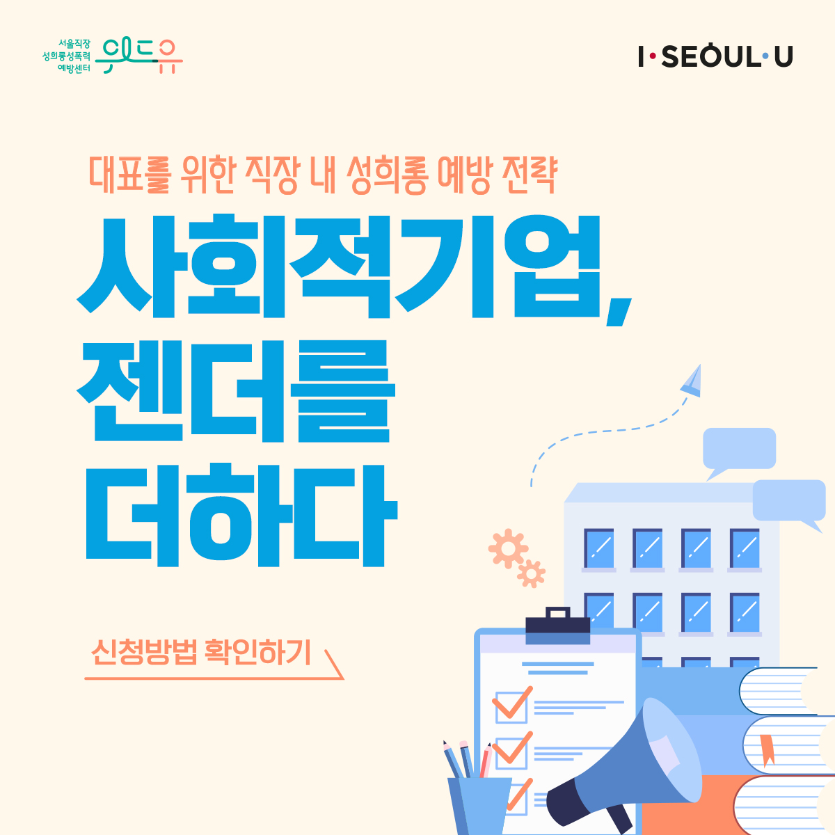 카드뉴스 1장 시작. 위드유 서울직장성희롱성폭력예방센터, I SEOUL U. 대표를 위한 직장 내 성희롱 예방 전략. 사회적기업, 젠더를 더하다. 신청방법 확인하기. 카드뉴스 1장 끝.
