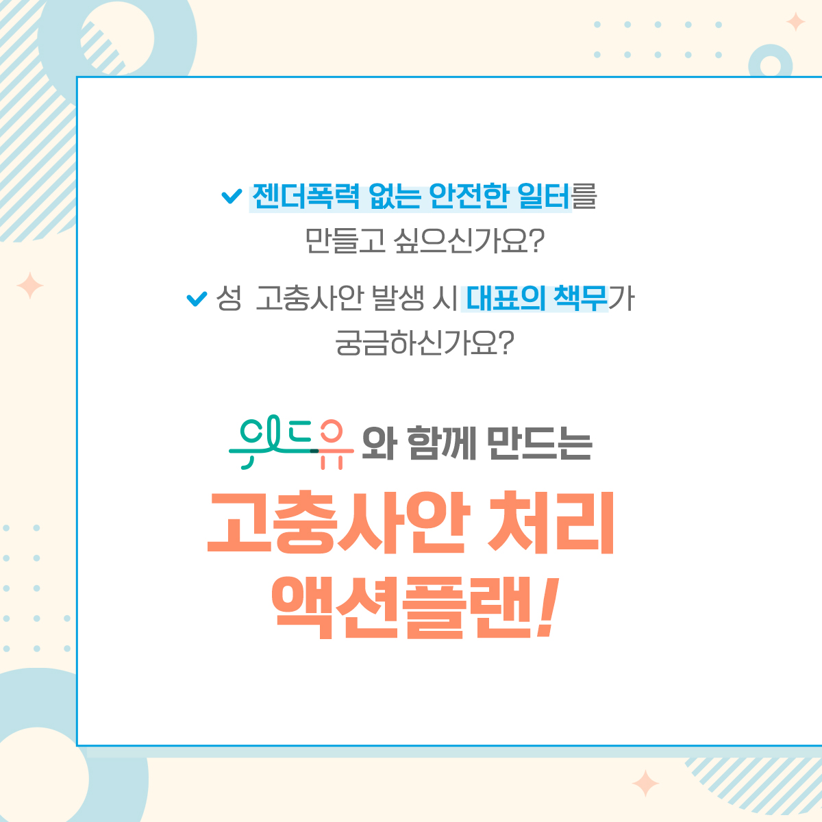 카드뉴스 2장 시작. 젠더폭력 없는 안전한 일터를 만들고 싶으신가요? 성 고충사안 발생 시 대표의 책무가 궁금하신가요? 위드유와 함께 만드는 고충사안 처리 액션플랜! 카드뉴스 2장 끝.