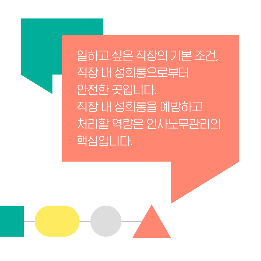 일하고 싶은 직장의 기본 조건, 직장 내 성희롱으로부터 안전한 곳입니다. 직장 내 성희롱을 예방하고 처리할 역량은 인사노무관리의 핵심입니다.