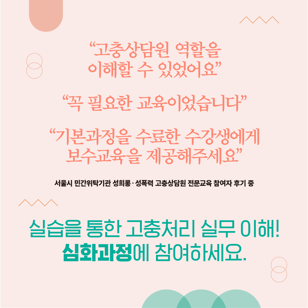 서울시 민간위탁기관 성희롱‧성폭력 고충상담원 전문교육 참여자 후기. 말풍선1. 고충상담원 역할을 이해할 수 있었어요. 말풍선2. 꼭 필요한 교육이었습니다. 말풍선3. 기본과정을 수료한 수강생에게 보수교육을 제공해주세요. 실습을 통한 고충처리 실무 이해! 심화과정에 참여하세요.