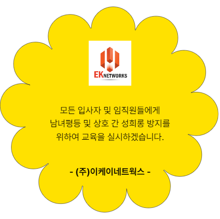 모든 입사자 및 임직원들에게 남녀평등 및 상호 간 성희롱 방지를 위하여 교육을 실시하겠습니다. 주. 이케이네트웍스