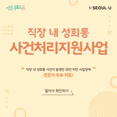 위드유 서울직장성희롱성폭력예방센터, I SEOUL U. 직장 내 성희롱 사건처리지원사업. 직장 내 성희롱 사건이 발생한 30인 미만 사업장에 전문가 무료 지원! 밀어서 확인하기->