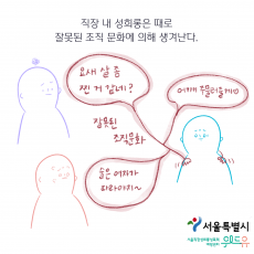 서울특별시. 위드유 서울직장성희롱성폭력예방센터. 직장 내 성희롱은 때로 잘못된 조직 문화에 의해 생겨난다. 잘못된 조직문화: 말풍선1(요새 살 좀 찐 거 같네?) 말풍선2(어깨 주물러줄게. 하트) 말풍선3(술은 여자가 따라야지~) 그림: 조직문화 말풍선 밖에 불편한 표정의 사람들이 있다.