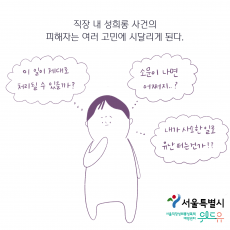 서울특별시. 위드유 서울직장성희롱성폭력예방센터. 직장 내 성희롱 사건의 피해자는 여러 고민에 시달리게 된다. 이 일이 제대로 처리될 수 있을까? 소문이 나면 어쩌지? 내가 사소한 일로 유난떠는 건가?