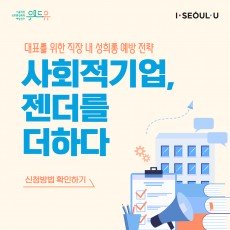 위드유 서울직장성희롱성폭력예방센터, I SEOUL U. 대표를 위한 직장 내 성희롱 예방 전략. 사회적기업, 젠더를 더하다. 신청방법 확인하기.