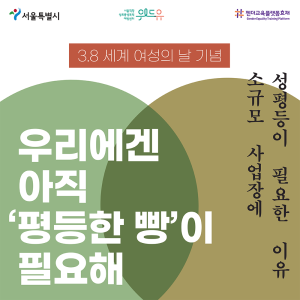 서울특별시. 위드유 서울직장성희롱성폭력예방센터. 젠더교육플랫폼효재. Gender Equality Traning Platform. 3월 8일 세계 여성의 날 기념. 우리에겐 아직 평등한 빵이 필요해. 소규모 사업장에 성평등이 필요한 이유.