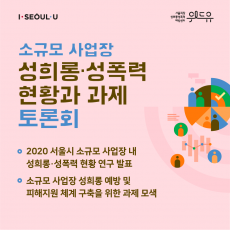 I SEOUL U, 위드유 서울직장성희롱성폭력예방센터. 소규모 사업장 성희롱·성폭력 현황과 과제 토론회 ·2020 서울시 소규모 사업장 내 성희롱·성폭력 현황 연구 발표 ·소규모 사업장 성희롱 예방 및 피해지원 체계 구축을 위한 과제 모색