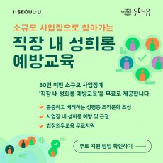 I SEOUL U, 위드유 서울직장성희롱성폭력예방센터. 소규모 사업장으로 찾아가는 직장 내 성희롱 예방교육 30인 미만 소규모 사업장에 ‘직장 내 성희롱 예방교육‘을 무료로 제공합니다. -존중하고 배려하는 성평등 조직문화 조성 -사업장 내 성희롱 예방 및 근절 -법정의무교육 무료지원 | 무료 지원 방법 확인하기